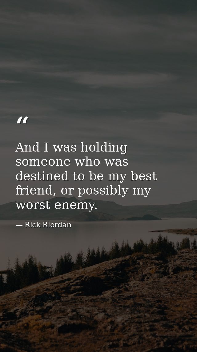 And I was holding someone who was destined to be my best friend, or possibly my worst enemy. — Rick Riordan