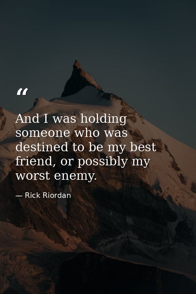 And I was holding someone who was destined to be my best friend, or possibly my worst enemy. — Rick Riordan