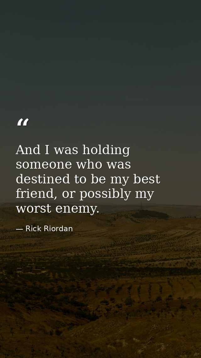 And I was holding someone who was destined to be my best friend, or possibly my worst enemy. — Rick Riordan