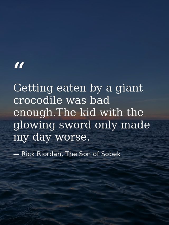 Getting eaten by a giant crocodile was bad enough.The kid with the glowing sword only made my day worse. — Rick Riordan, The Son of Sobek