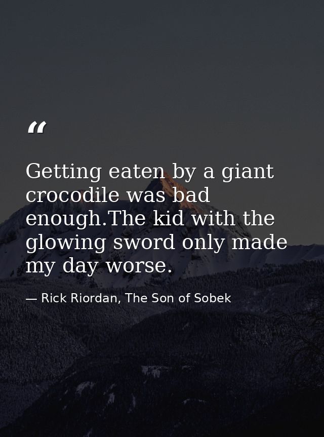 Getting eaten by a giant crocodile was bad enough.The kid with the glowing sword only made my day worse. — Rick Riordan, The Son of Sobek