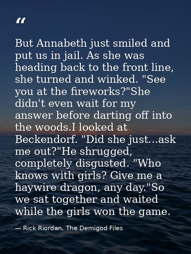 But Annabeth just smiled and put us in jail. As she was heading back to the front line, she turned and winked. "See you  — Rick Riordan, The Demigod Files