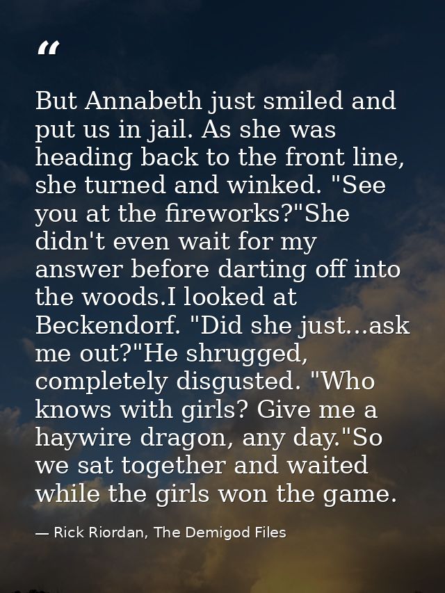 But Annabeth just smiled and put us in jail. As she was heading back to the front line, she turned and winked. "See you  — Rick Riordan, The Demigod Files