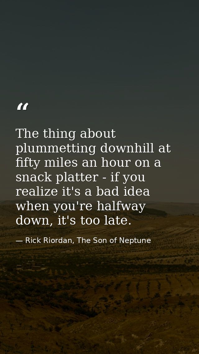 The thing about plummetting downhill at fifty miles an hour on a snack platter - if you realize it's a bad idea when you — Rick Riordan, The Son of Neptune