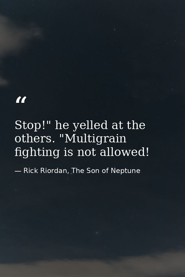 Stop!" he yelled at the others. "Multigrain fighting is not allowed! — Rick Riordan, The Son of Neptune