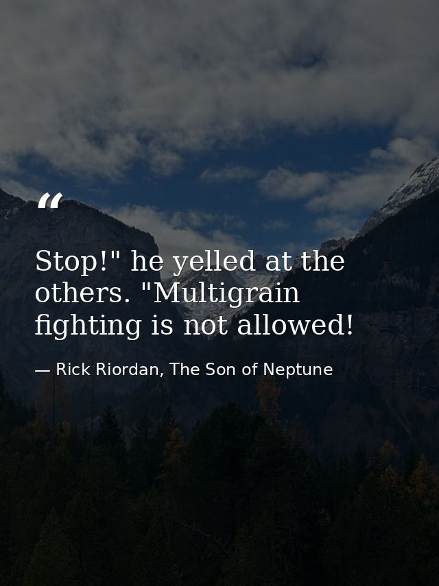 Stop!" he yelled at the others. "Multigrain fighting is not allowed! — Rick Riordan, The Son of Neptune