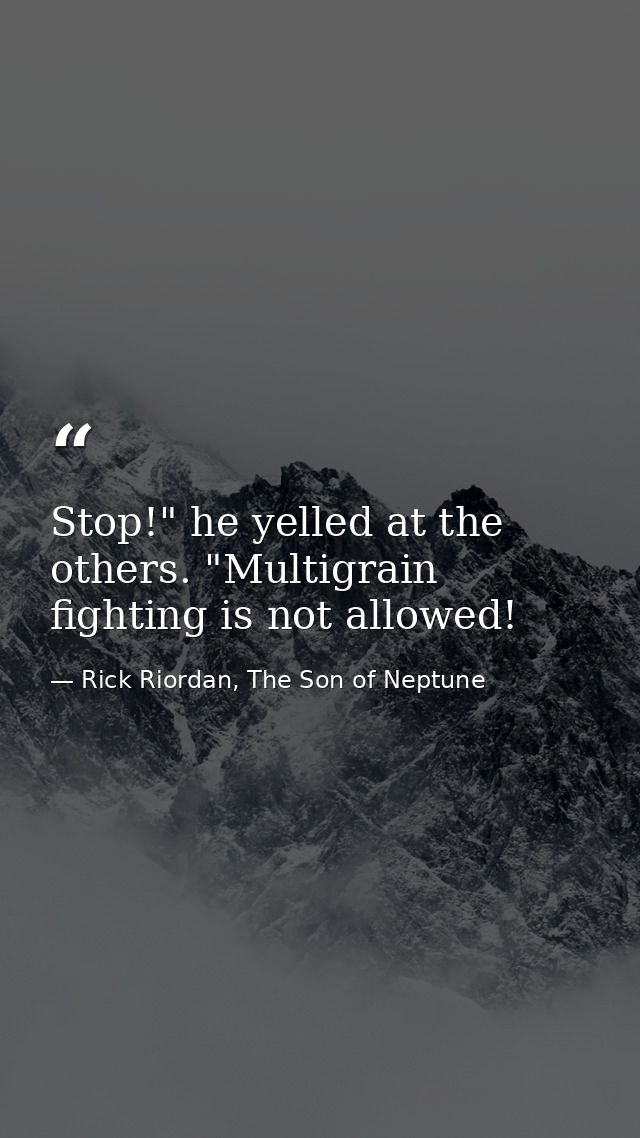 Stop!" he yelled at the others. "Multigrain fighting is not allowed! — Rick Riordan, The Son of Neptune