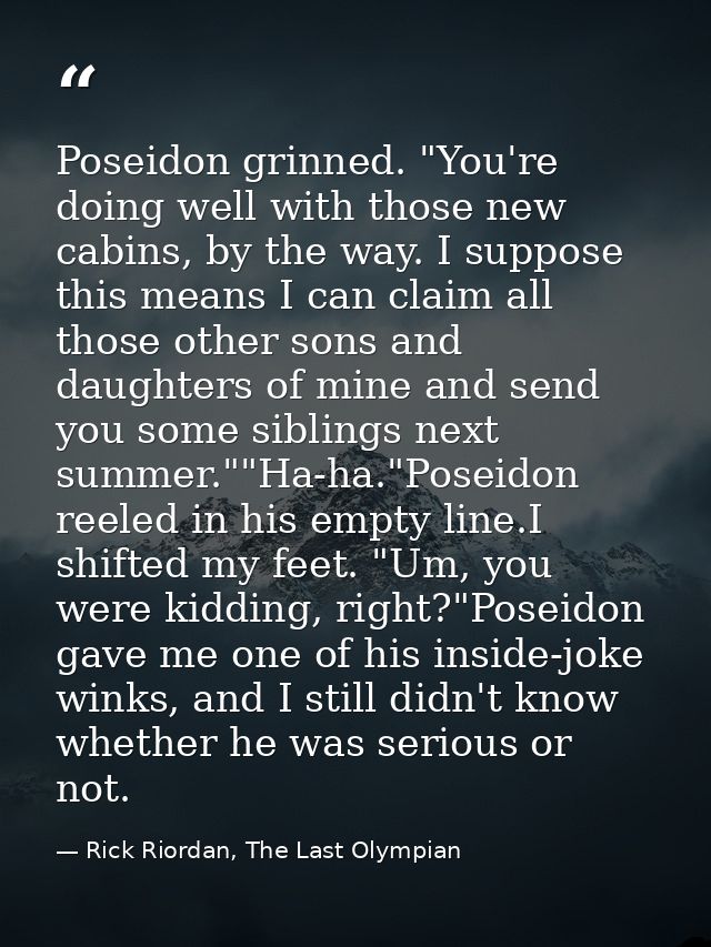 Poseidon grinned. "You're doing well with those new cabins, by the way. I suppose this means I can claim all those other — Rick Riordan, The Last Olympian