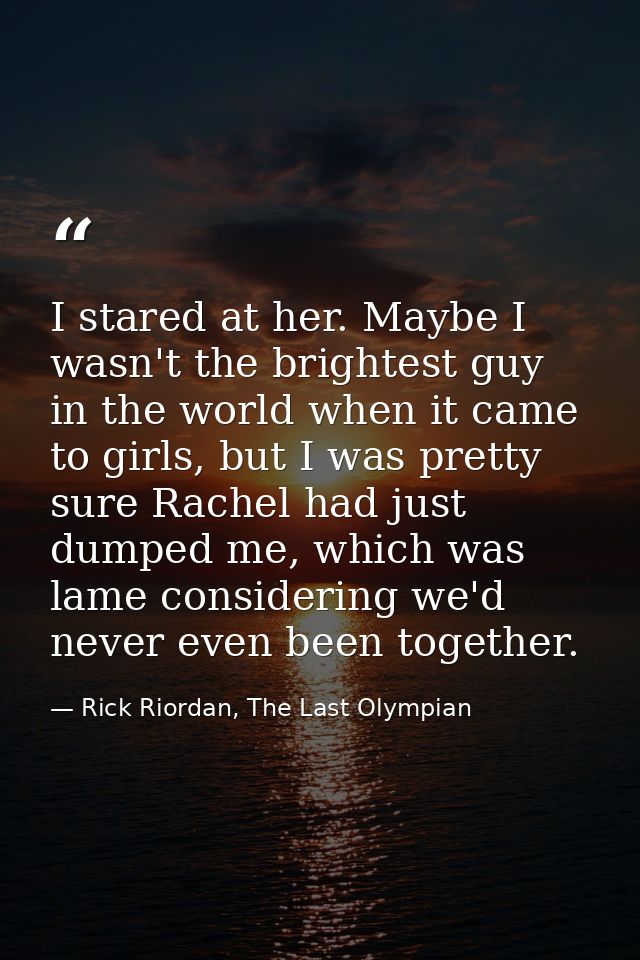 I stared at her. Maybe I wasn't the brightest guy in the world when it came to girls, but I was pretty sure Rachel had j — Rick Riordan, The Last Olympian