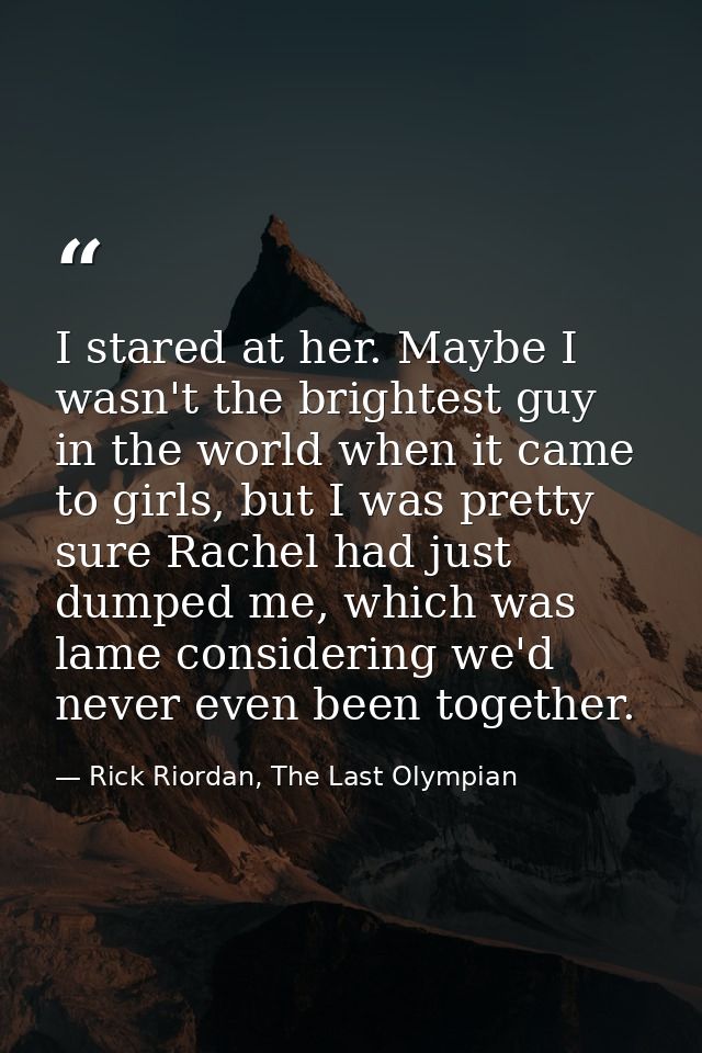 I stared at her. Maybe I wasn't the brightest guy in the world when it came to girls, but I was pretty sure Rachel had j — Rick Riordan, The Last Olympian