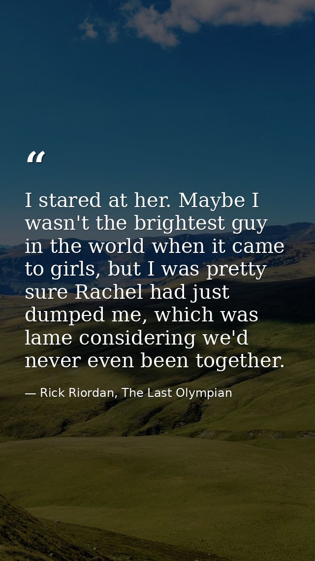 I stared at her. Maybe I wasn't the brightest guy in the world when it came to girls, but I was pretty sure Rachel had j — Rick Riordan, The Last Olympian