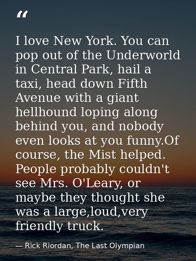I love New York. You can pop out of the Underworld in Central Park, hail a taxi, head down Fifth Avenue with a giant hel — Rick Riordan, The Last Olympian