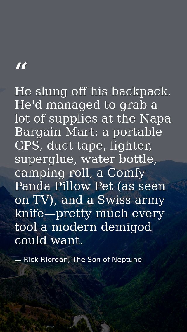 He slung off his backpack. He'd managed to grab a lot of supplies at the Napa Bargain Mart: a portable GPS, duct tape, l — Rick Riordan, The Son of Neptune