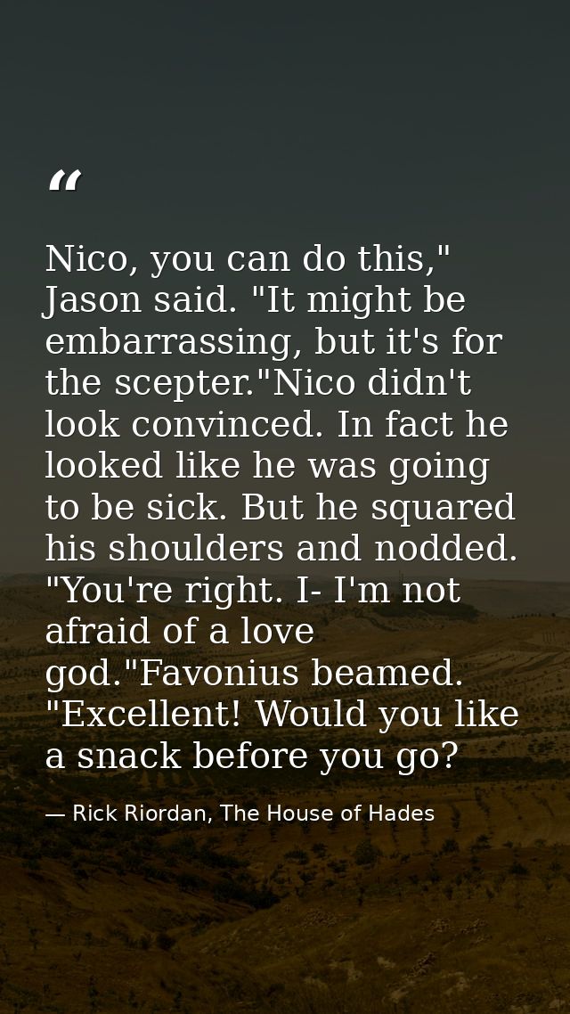 Nico, you can do this," Jason said. "It might be embarrassing, but it's for the scepter."Nico didn't look convinced. In  — Rick Riordan, The House of Hades