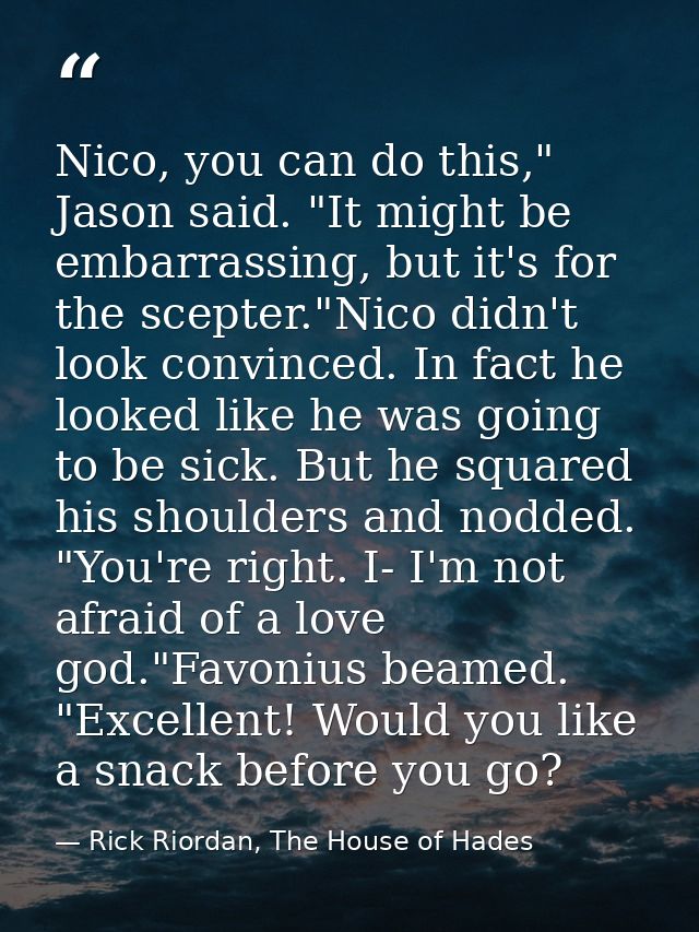 Nico, you can do this," Jason said. "It might be embarrassing, but it's for the scepter."Nico didn't look convinced. In  — Rick Riordan, The House of Hades