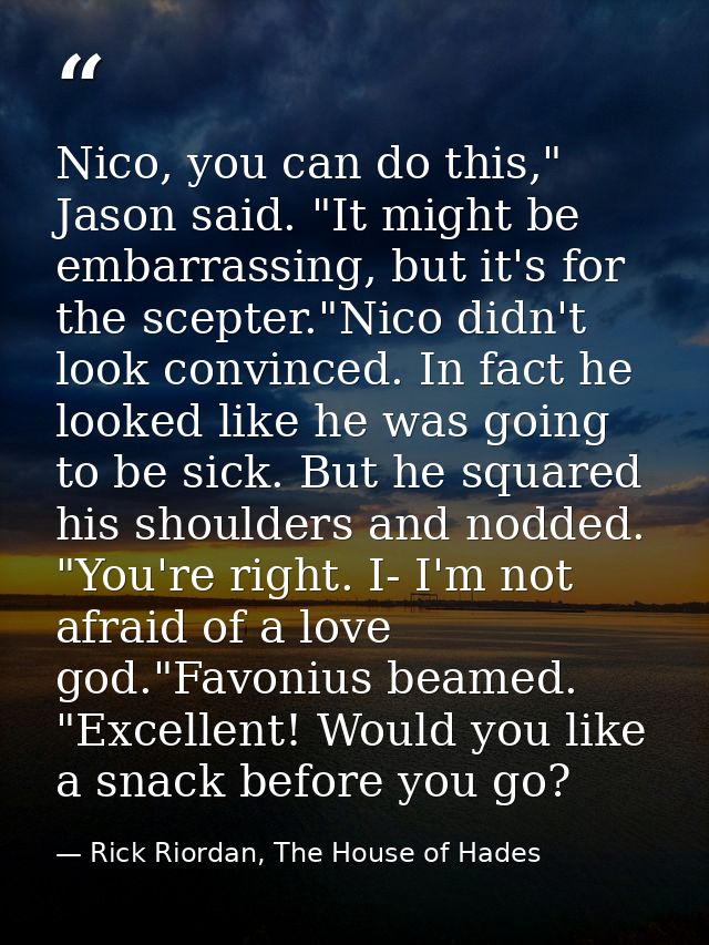 Nico, you can do this," Jason said. "It might be embarrassing, but it's for the scepter."Nico didn't look convinced. In  — Rick Riordan, The House of Hades