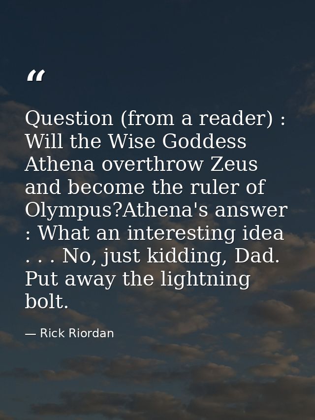 Question (from a reader) : Will the Wise Goddess Athena overthrow Zeus and become the ruler of Olympus?Athena's answer : — Rick Riordan