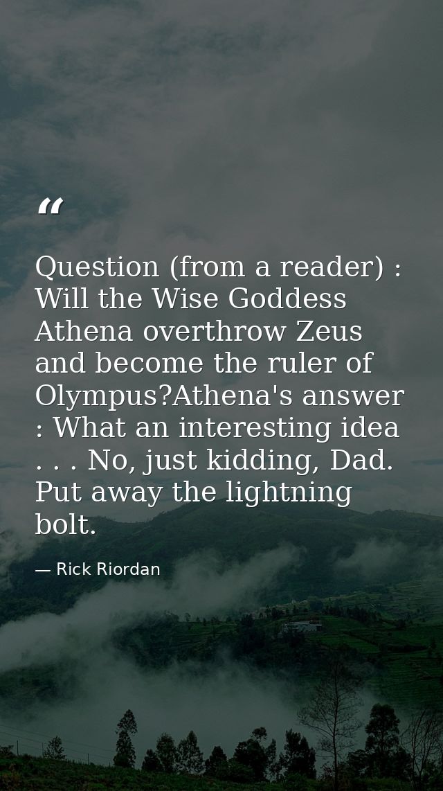 Question (from a reader) : Will the Wise Goddess Athena overthrow Zeus and become the ruler of Olympus?Athena's answer : — Rick Riordan