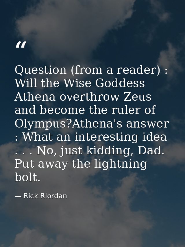 Question (from a reader) : Will the Wise Goddess Athena overthrow Zeus and become the ruler of Olympus?Athena's answer : — Rick Riordan