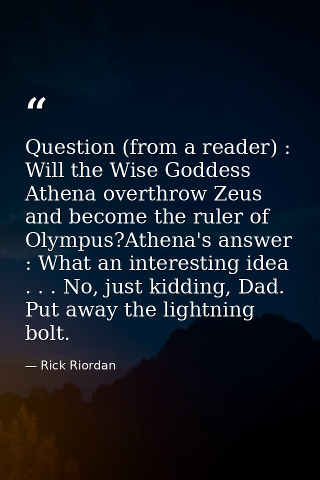 Question (from a reader) : Will the Wise Goddess Athena overthrow Zeus and become the ruler of Olympus?Athena's answer : — Rick Riordan