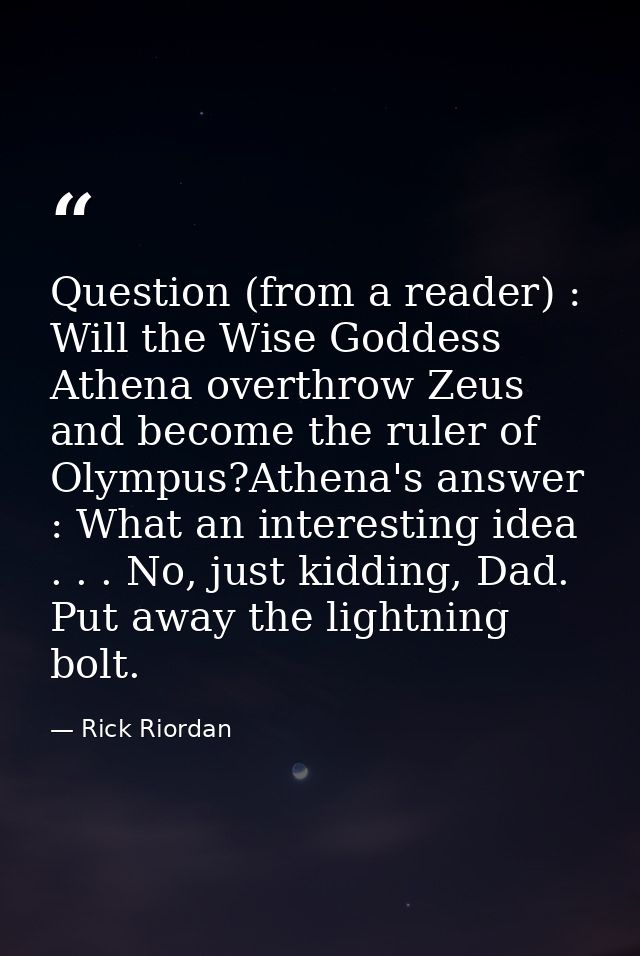 Question (from a reader) : Will the Wise Goddess Athena overthrow Zeus and become the ruler of Olympus?Athena's answer : — Rick Riordan