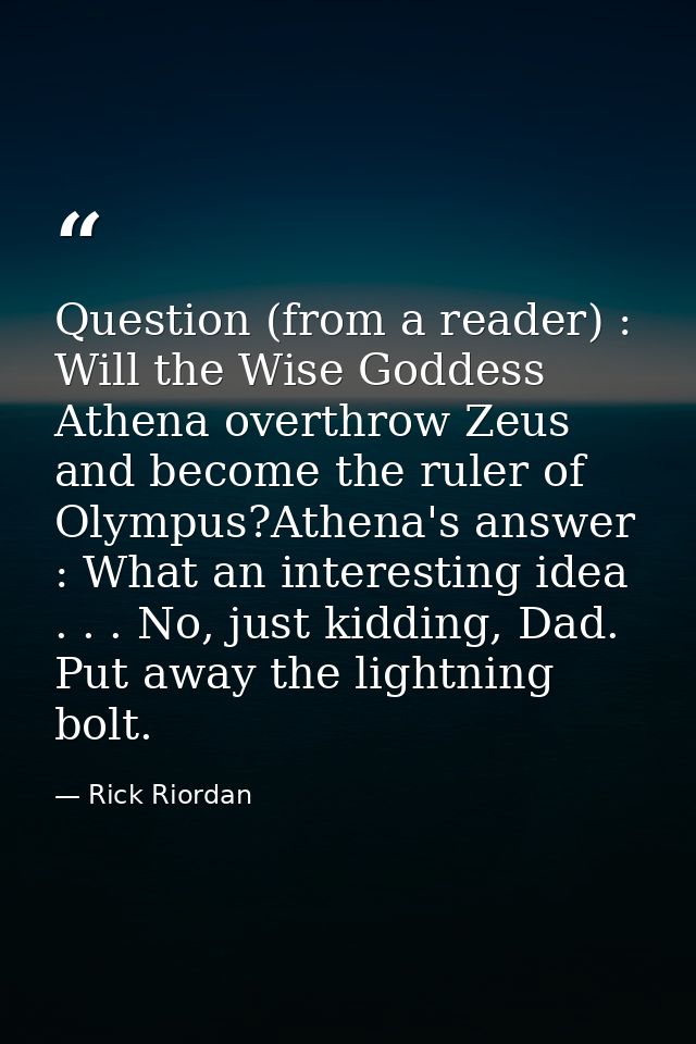 Question (from a reader) : Will the Wise Goddess Athena overthrow Zeus and become the ruler of Olympus?Athena's answer : — Rick Riordan