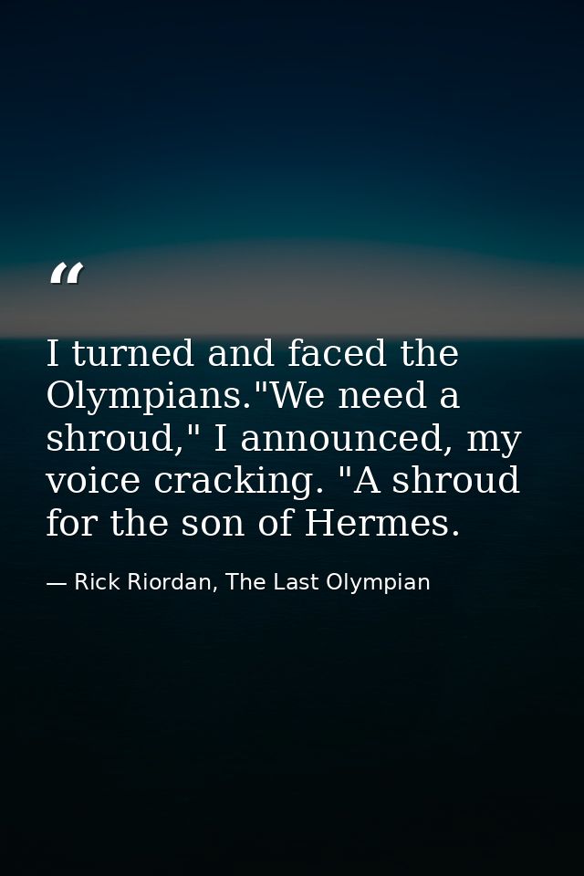 I turned and faced the Olympians."We need a shroud," I announced, my voice cracking. "A shroud for the son of Hermes. — Rick Riordan, The Last Olympian