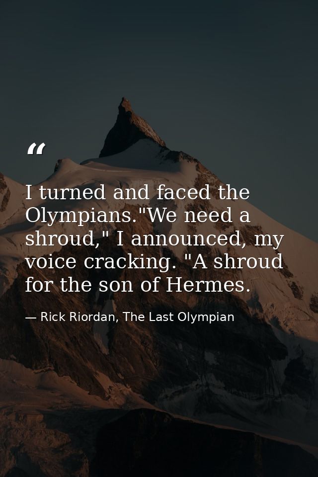 I turned and faced the Olympians."We need a shroud," I announced, my voice cracking. "A shroud for the son of Hermes. — Rick Riordan, The Last Olympian