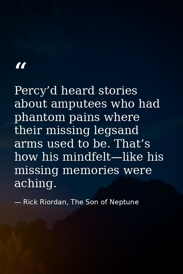 Percy’d heard stories about amputees who had phantom pains where their missing legsand arms used to be. That’s how his m — Rick Riordan, The Son of Neptune