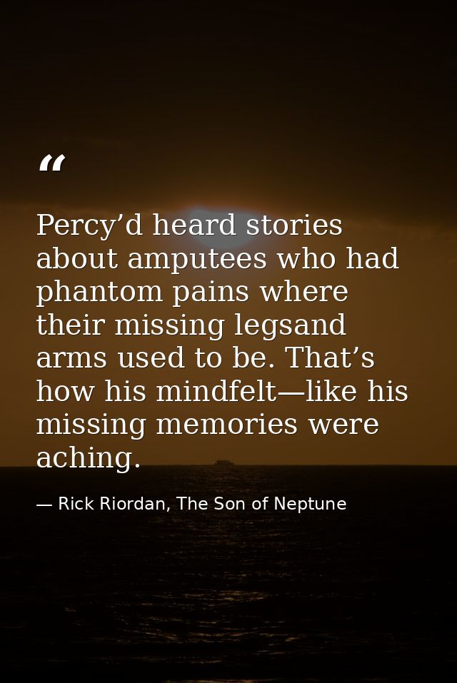 Percy’d heard stories about amputees who had phantom pains where their missing legsand arms used to be. That’s how his m — Rick Riordan, The Son of Neptune