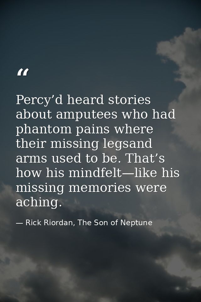 Percy’d heard stories about amputees who had phantom pains where their missing legsand arms used to be. That’s how his m — Rick Riordan, The Son of Neptune