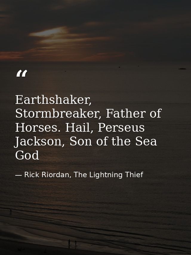 Earthshaker, Stormbreaker, Father of Horses. Hail, Perseus Jackson, Son of the Sea God — Rick Riordan, The Lightning Thief