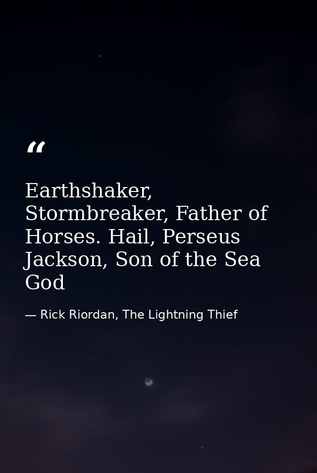 Earthshaker, Stormbreaker, Father of Horses. Hail, Perseus Jackson, Son of the Sea God — Rick Riordan, The Lightning Thief