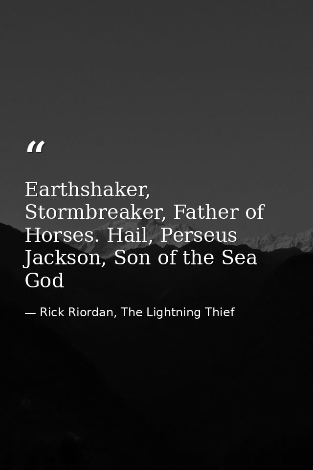 Earthshaker, Stormbreaker, Father of Horses. Hail, Perseus Jackson, Son of the Sea God — Rick Riordan, The Lightning Thief