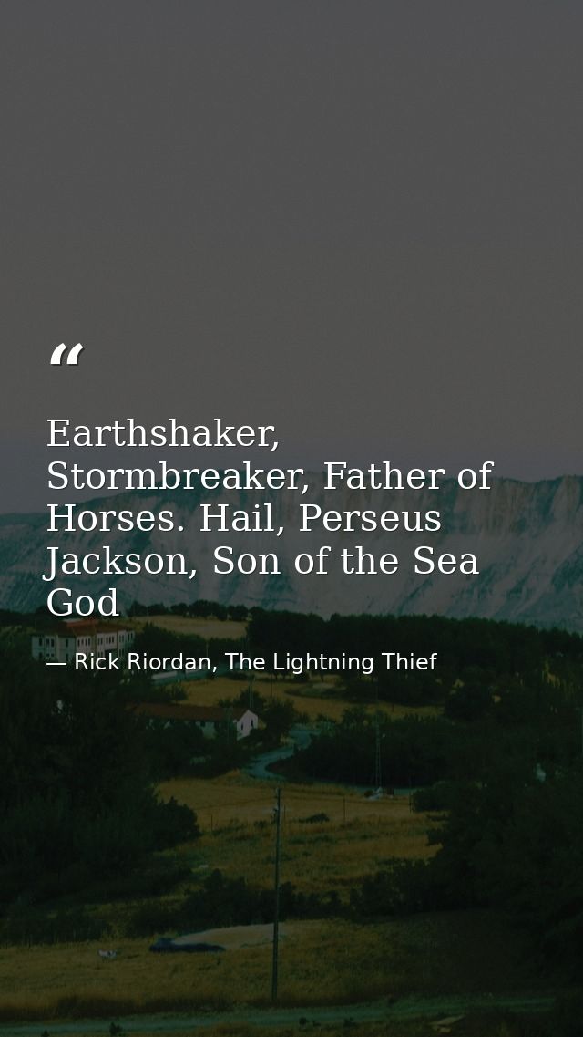 Earthshaker, Stormbreaker, Father of Horses. Hail, Perseus Jackson, Son of the Sea God — Rick Riordan, The Lightning Thief