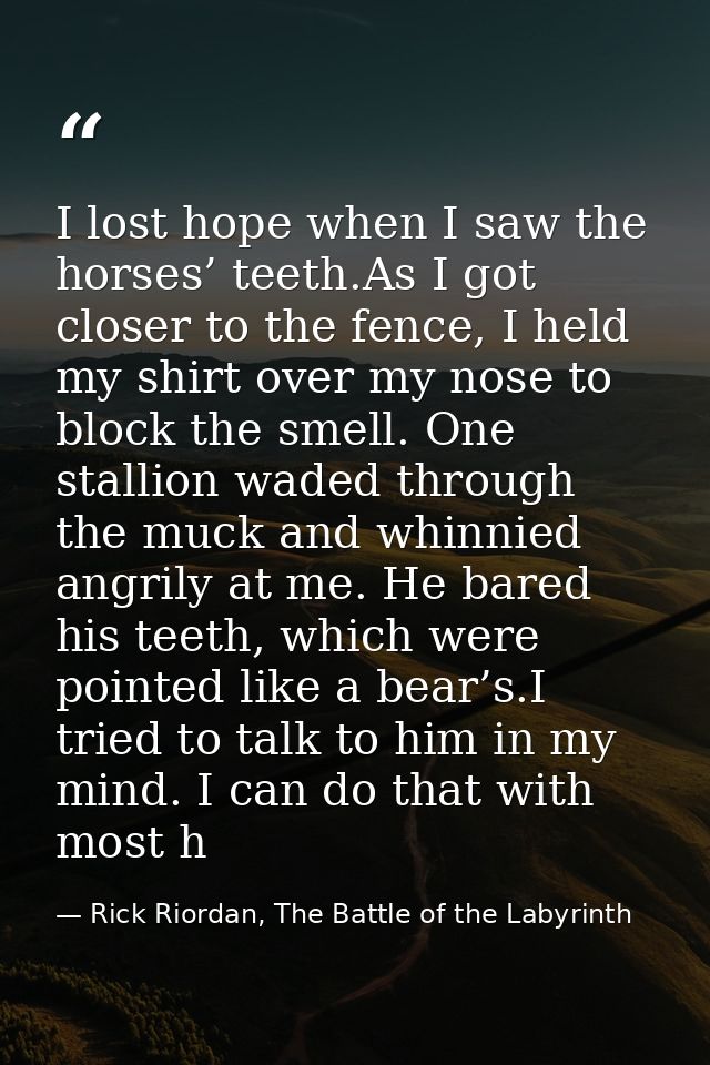 I lost hope when I saw the horses’ teeth.As I got closer to the fence, I held my shirt over my nose to block the smell.  — Rick Riordan, The Battle of the Labyrinth