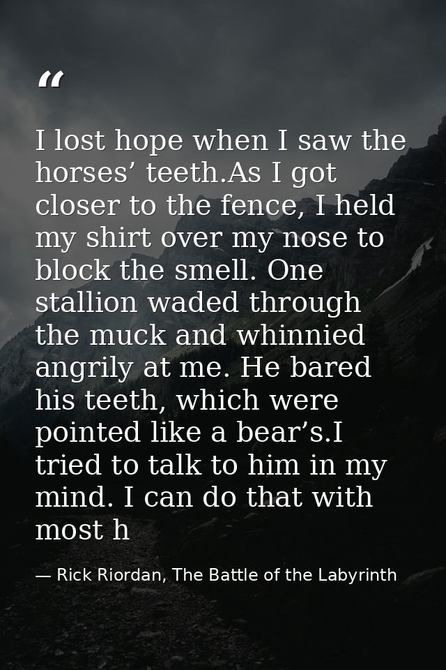 I lost hope when I saw the horses’ teeth.As I got closer to the fence, I held my shirt over my nose to block the smell.  — Rick Riordan, The Battle of the Labyrinth