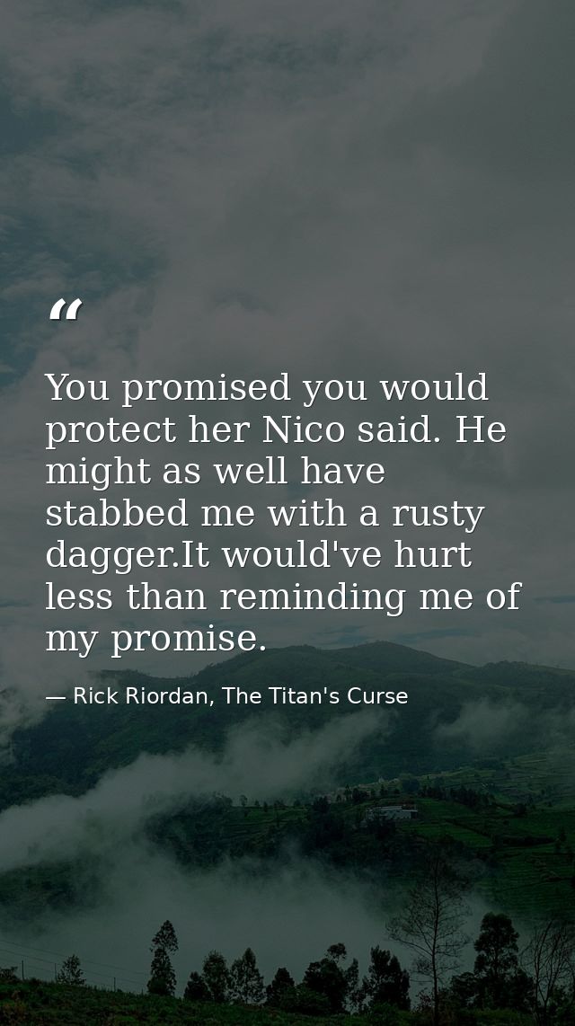 You promised you would protect her Nico said. He might as well have stabbed me with a rusty dagger.It would've hurt less — Rick Riordan, The Titan's Curse