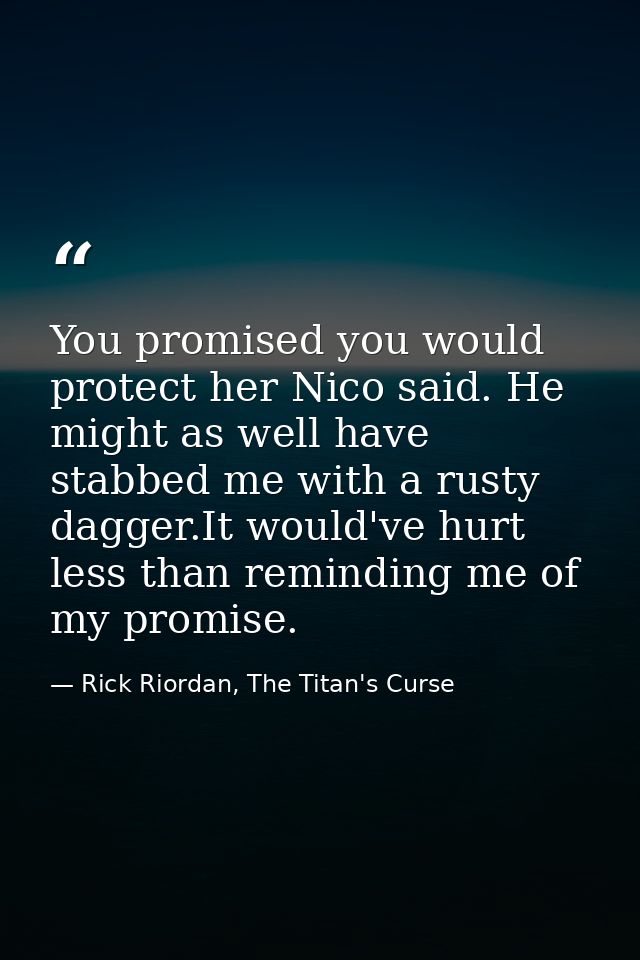 You promised you would protect her Nico said. He might as well have stabbed me with a rusty dagger.It would've hurt less — Rick Riordan, The Titan's Curse
