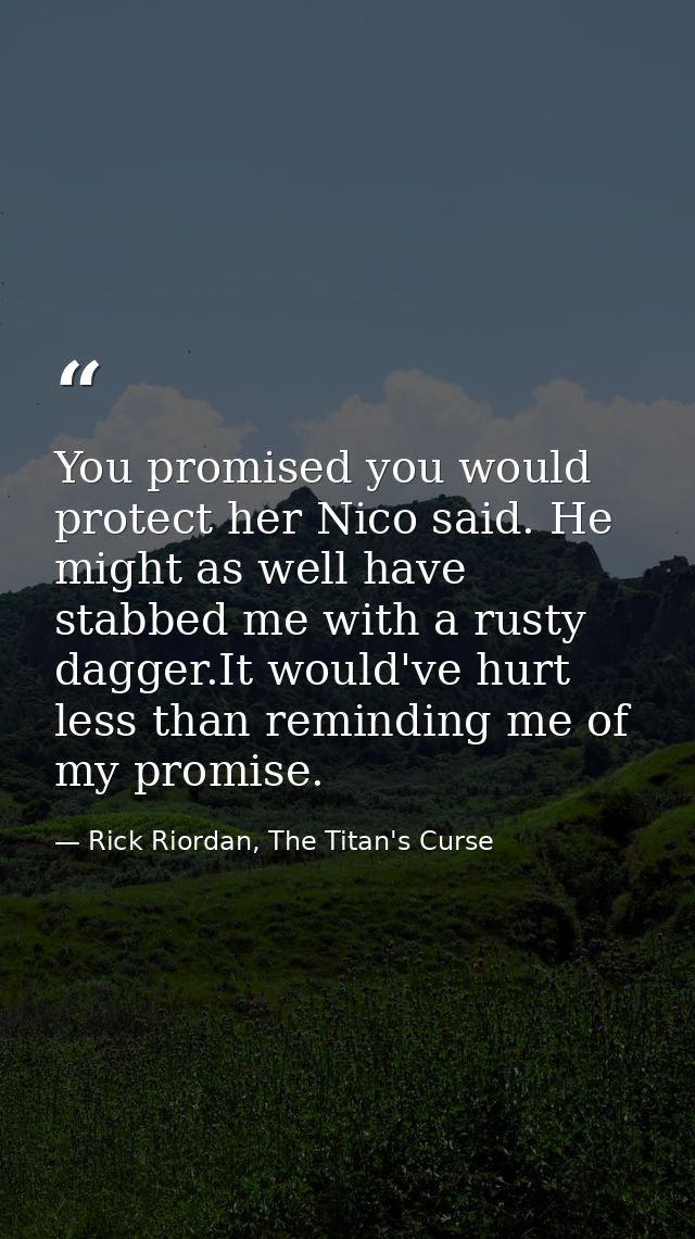 You promised you would protect her Nico said. He might as well have stabbed me with a rusty dagger.It would've hurt less — Rick Riordan, The Titan's Curse