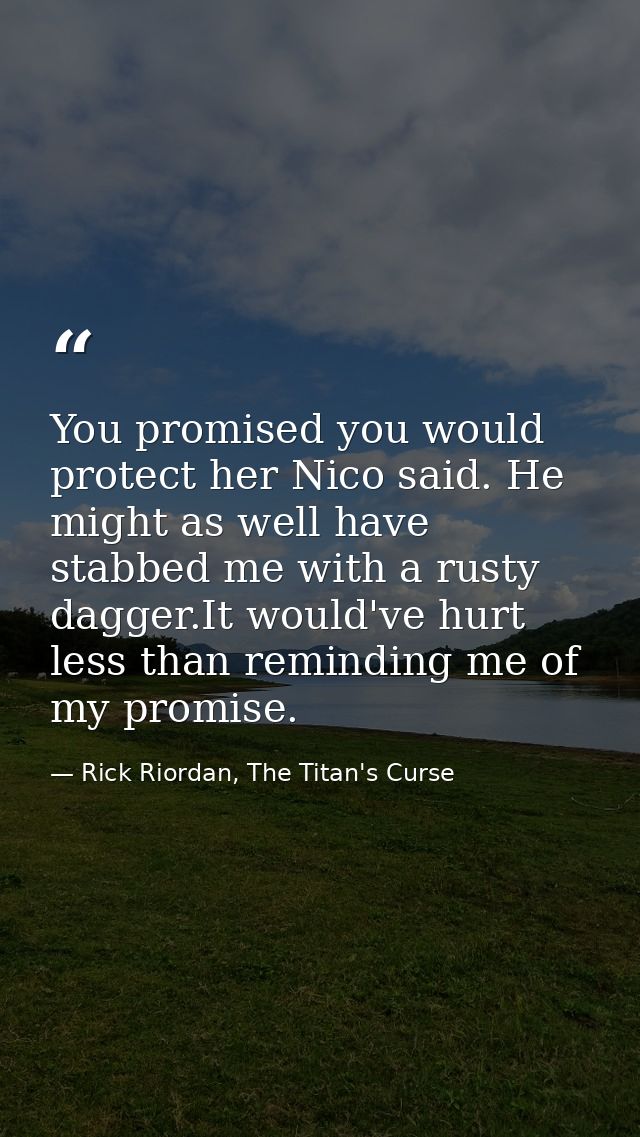 You promised you would protect her Nico said. He might as well have stabbed me with a rusty dagger.It would've hurt less — Rick Riordan, The Titan's Curse
