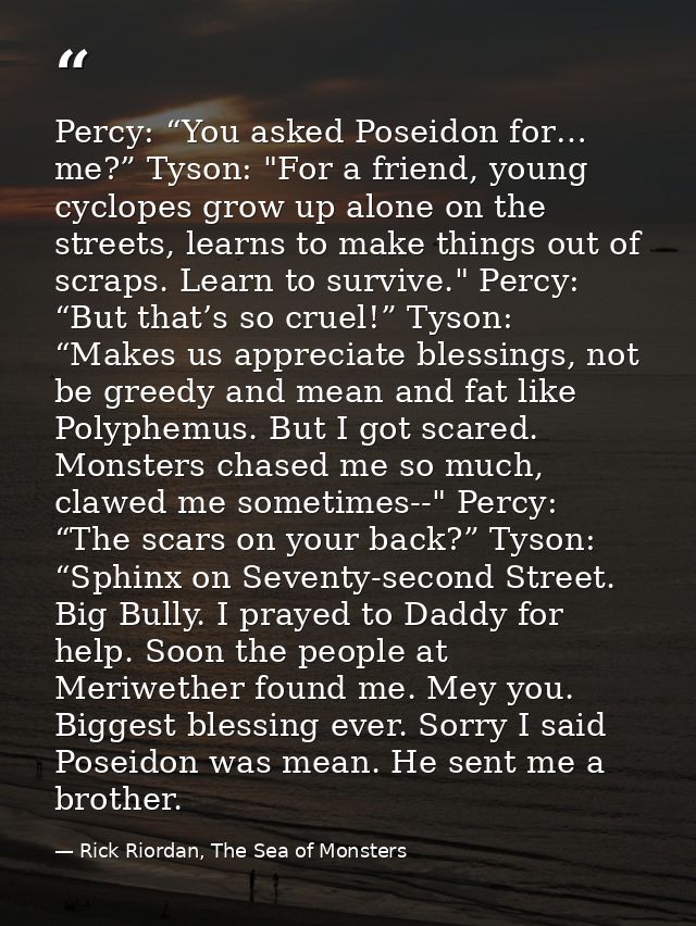 Percy: “You asked Poseidon for… me?” Tyson: "For a friend, young cyclopes grow up alone on the streets, learns to make t — Rick Riordan, The Sea of Monsters