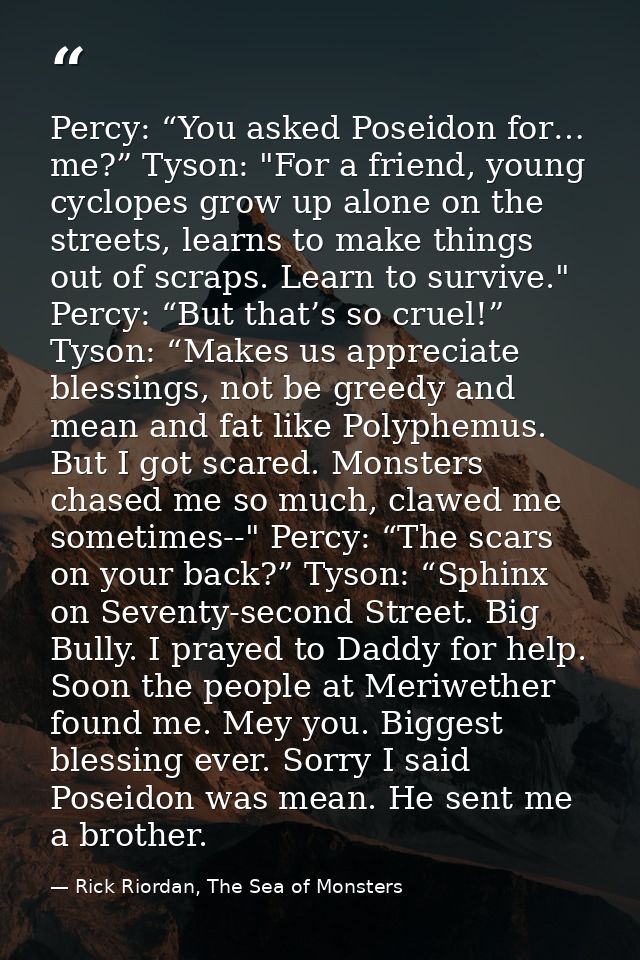 Percy: “You asked Poseidon for… me?” Tyson: "For a friend, young cyclopes grow up alone on the streets, learns to make t — Rick Riordan, The Sea of Monsters