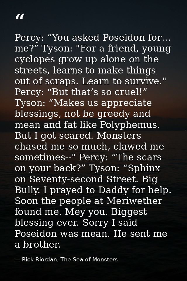 Percy: “You asked Poseidon for… me?” Tyson: "For a friend, young cyclopes grow up alone on the streets, learns to make t — Rick Riordan, The Sea of Monsters
