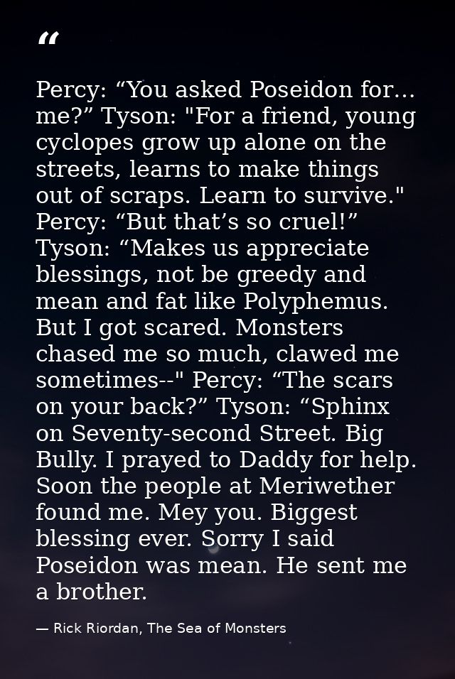 Percy: “You asked Poseidon for… me?” Tyson: "For a friend, young cyclopes grow up alone on the streets, learns to make t — Rick Riordan, The Sea of Monsters