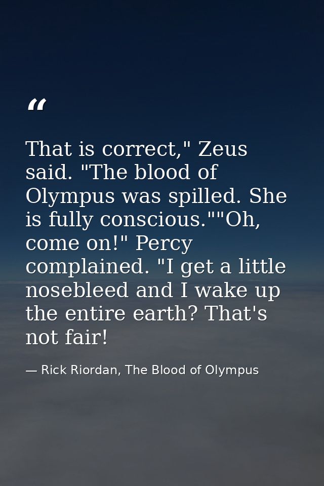 That is correct," Zeus said. "The blood of Olympus was spilled. She is fully conscious.""Oh, come on!" Percy complained. — Rick Riordan, The Blood of Olympus