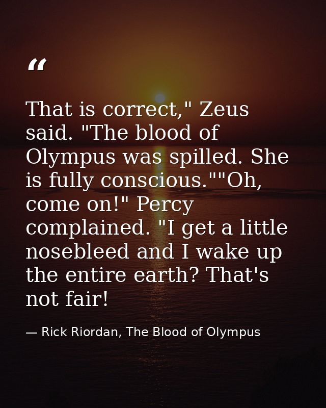 That is correct," Zeus said. "The blood of Olympus was spilled. She is fully conscious.""Oh, come on!" Percy complained. — Rick Riordan, The Blood of Olympus