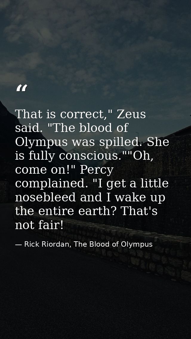 That is correct," Zeus said. "The blood of Olympus was spilled. She is fully conscious.""Oh, come on!" Percy complained. — Rick Riordan, The Blood of Olympus