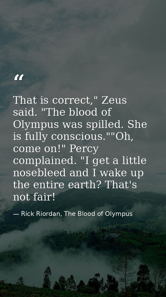 That is correct," Zeus said. "The blood of Olympus was spilled. She is fully conscious.""Oh, come on!" Percy complained. — Rick Riordan, The Blood of Olympus