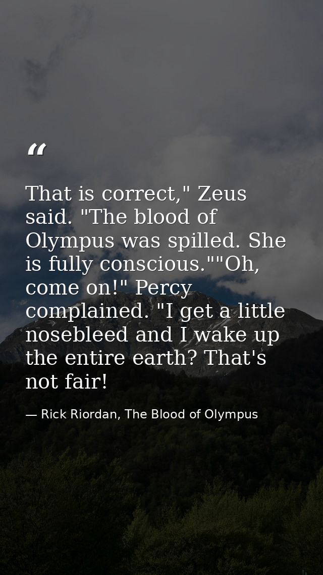 That is correct," Zeus said. "The blood of Olympus was spilled. She is fully conscious.""Oh, come on!" Percy complained. — Rick Riordan, The Blood of Olympus